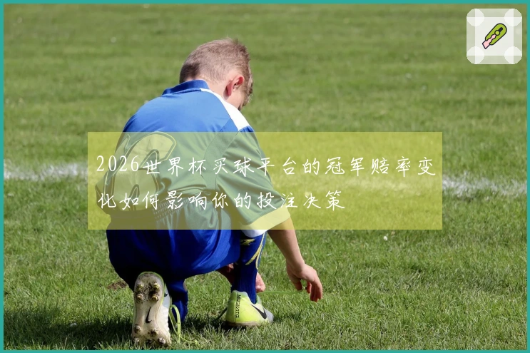 2026世界杯买球平台的冠军赔率变化如何影响你的投注决策