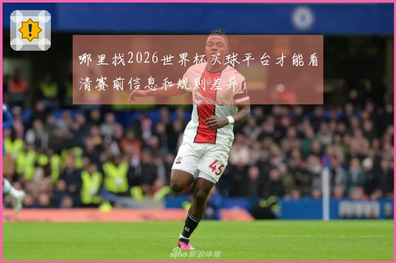 哪里找2026世界杯买球平台才能看清赛前信息和规则差异